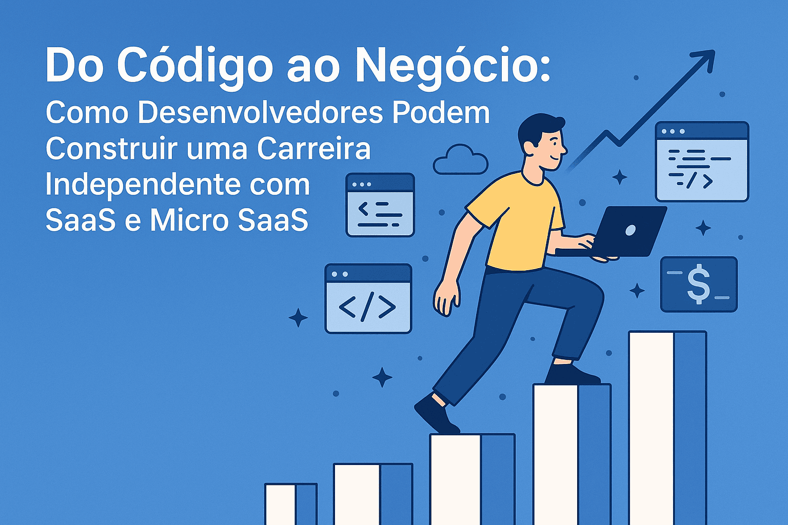 Do Código ao Negócio: Como Desenvolvedores Podem Construir uma Carreira Independente com SaaS e Micro SaaS